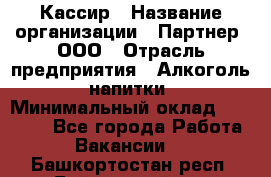 Кассир › Название организации ­ Партнер, ООО › Отрасль предприятия ­ Алкоголь, напитки › Минимальный оклад ­ 27 000 - Все города Работа » Вакансии   . Башкортостан респ.,Баймакский р-н